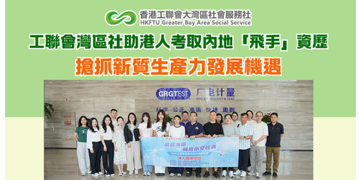 【新聞稿】工聯會灣區社助港人考取內地「飛手」資歷 搶抓新質生產力發展機遇